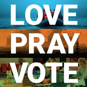 Love Pray Vote. Behind each word are images referring to election issues in the UK in 2024: small boats crossing the English Channel, Climate Change (image of power station) and health and wellbeing (image of NHS staff at work)
